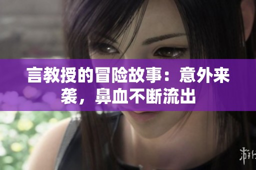 言教授的冒险故事：意外来袭，鼻血不断流出
