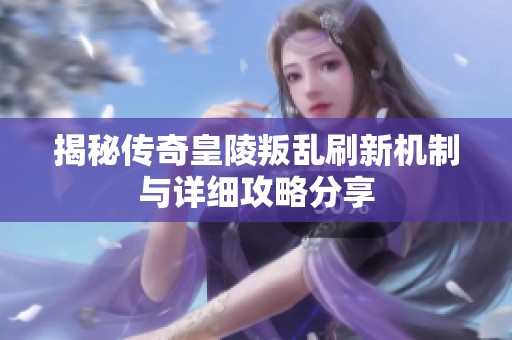 揭秘传奇皇陵叛乱刷新机制与详细攻略分享