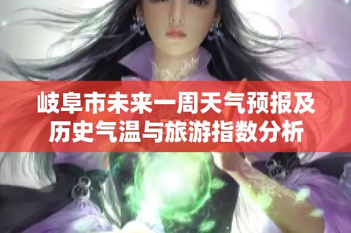 岐阜市未来一周天气预报及历史气温与旅游指数分析