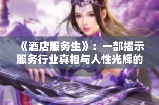《酒店服务生》：一部揭示服务行业真相与人性光辉的法国佳作