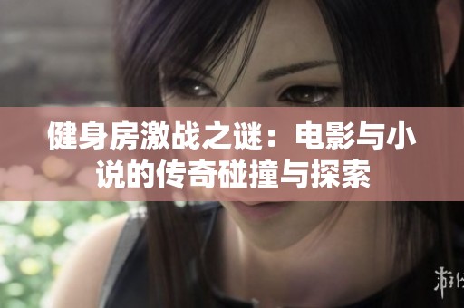 健身房激战之谜：电影与小说的传奇碰撞与探索