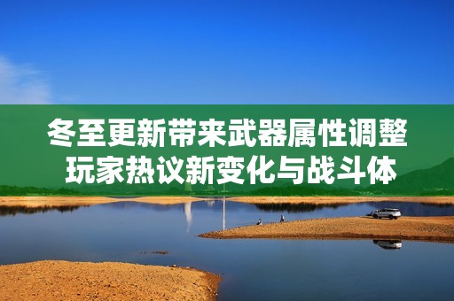 冬至更新带来武器属性调整 玩家热议新变化与战斗体验提升