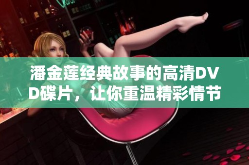 潘金莲经典故事的高清DVD碟片，让你重温精彩情节