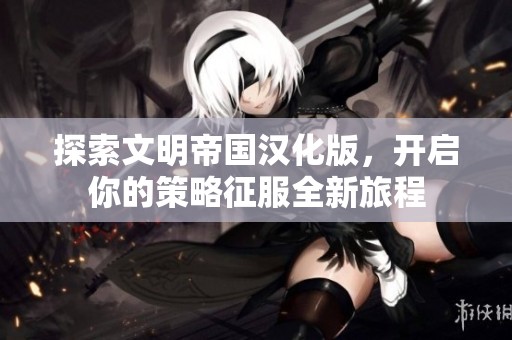 探索文明帝国汉化版，开启你的策略征服全新旅程