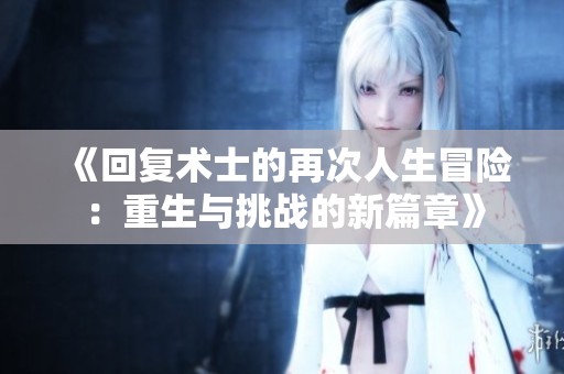 《回复术士的再次人生冒险：重生与挑战的新篇章》