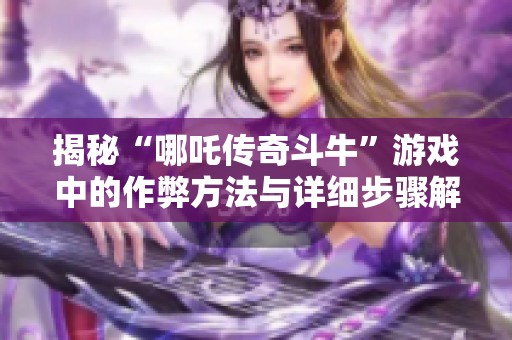 揭秘“哪吒传奇斗牛”游戏中的作弊方法与详细步骤解析