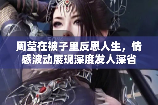 周莹在被子里反思人生，情感波动展现深度发人深省