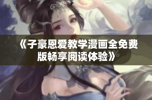 《子豪恩爱教学漫画全免费版畅享阅读体验》
