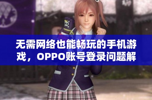 无需网络也能畅玩的手机游戏，OPPO账号登录问题解决方案分享