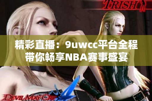 精彩直播：9uwcc平台全程带你畅享NBA赛事盛宴