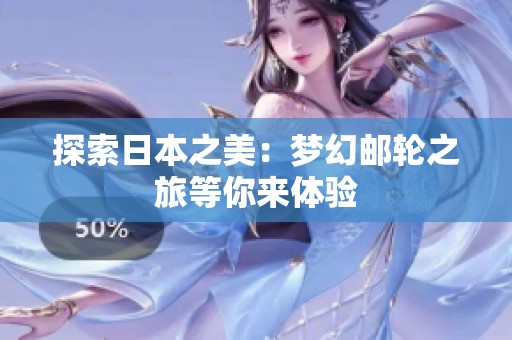 探索日本之美：梦幻邮轮之旅等你来体验