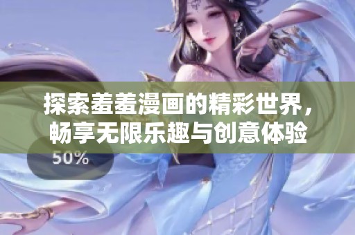 探索羞羞漫画的精彩世界，畅享无限乐趣与创意体验