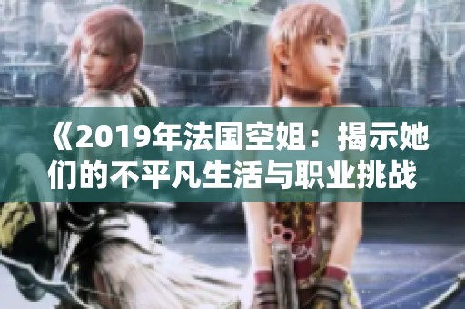 《2019年法国空姐：揭示她们的不平凡生活与职业挑战》