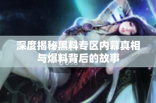 深度揭秘黑料专区内幕真相与爆料背后的故事