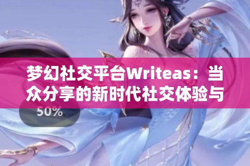梦幻社交平台Writeas：当众分享的新时代社交体验与挑战