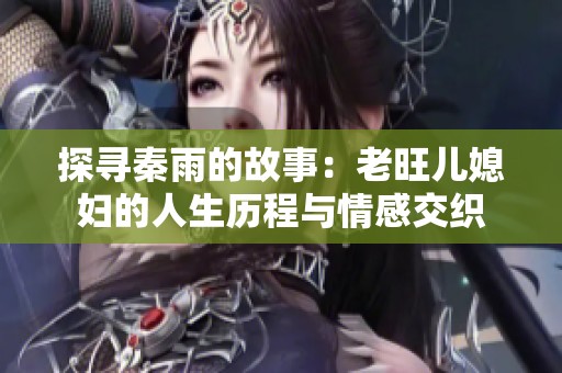 探寻秦雨的故事：老旺儿媳妇的人生历程与情感交织