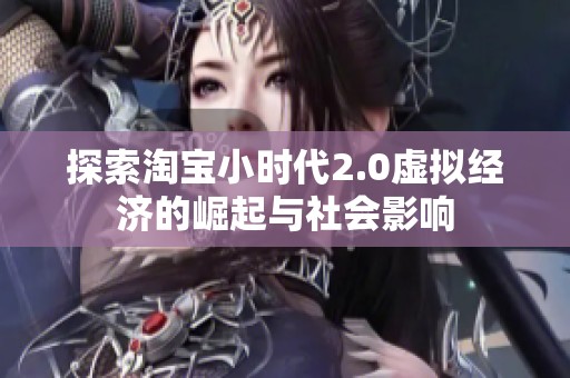 探索淘宝小时代2.0虚拟经济的崛起与社会影响