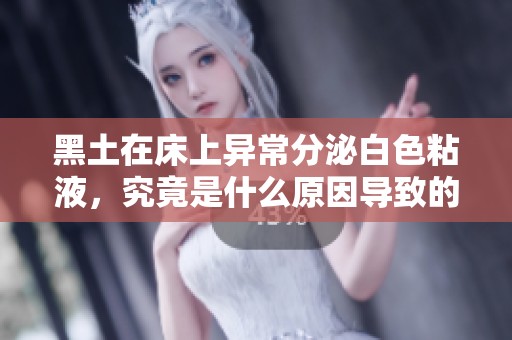 黑土在床上异常分泌白色粘液，究竟是什么原因导致的