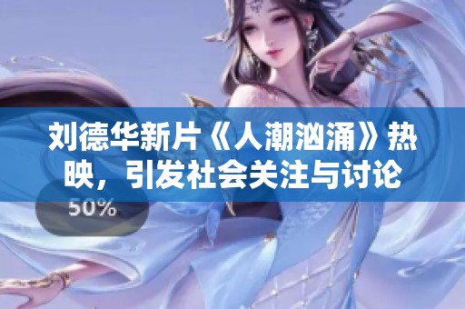 刘德华新片《人潮汹涌》热映，引发社会关注与讨论