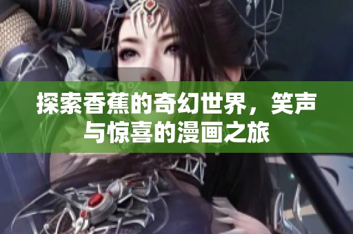 探索香蕉的奇幻世界，笑声与惊喜的漫画之旅