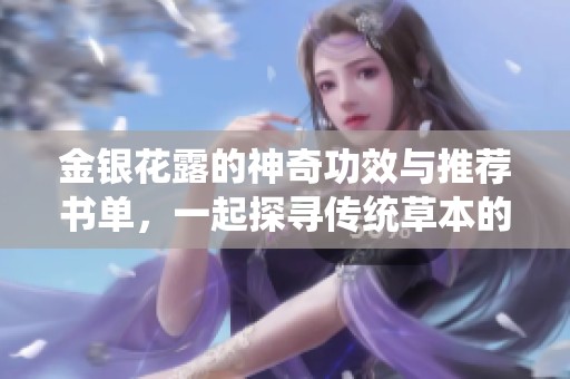 金银花露的神奇功效与推荐书单，一起探寻传统草本的魅力