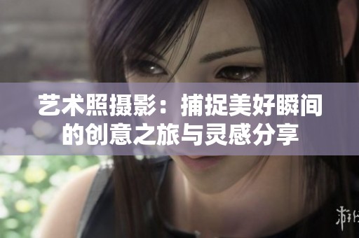 艺术照摄影：捕捉美好瞬间的创意之旅与灵感分享
