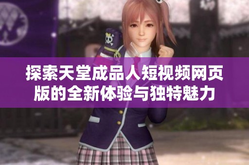 探索天堂成品人短视频网页版的全新体验与独特魅力