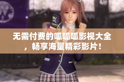 无需付费的呱呱呱影视大全，畅享海量精彩影片！