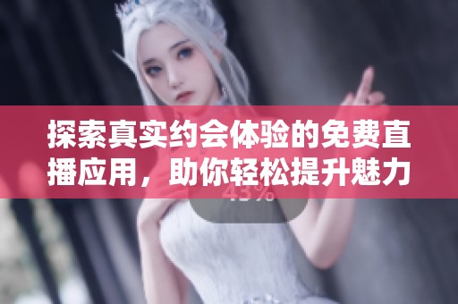 探索真实约会体验的免费直播应用，助你轻松提升魅力与互动技巧