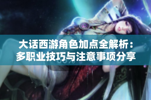 大话西游角色加点全解析：多职业技巧与注意事项分享