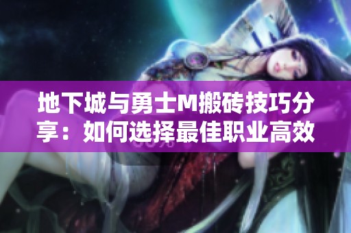 地下城与勇士M搬砖技巧分享：如何选择最佳职业高效搬砖