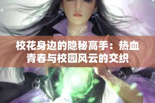 校花身边的隐秘高手：热血青春与校园风云的交织