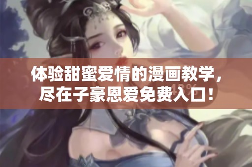 体验甜蜜爱情的漫画教学，尽在子豪恩爱免费入口！