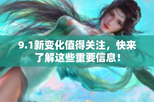 9.1新变化值得关注，快来了解这些重要信息！