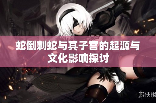 蛇倒刺蛇与其子宫的起源与文化影响探讨