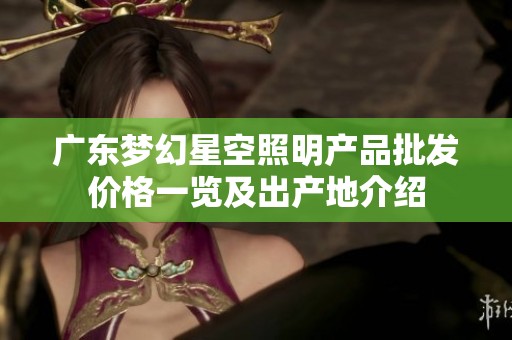 广东梦幻星空照明产品批发价格一览及出产地介绍