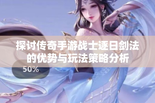 探讨传奇手游战士逐日剑法的优势与玩法策略分析