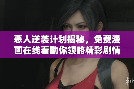 恶人逆袭计划揭秘，免费漫画在线看助你领略精彩剧情
