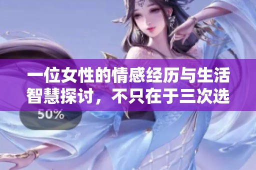 一位女性的情感经历与生活智慧探讨，不只在于三次选择
