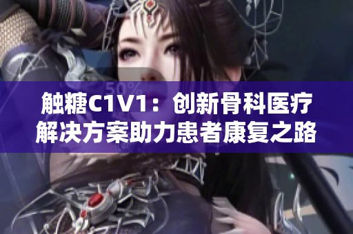 触糖C1V1：创新骨科医疗解决方案助力患者康复之路