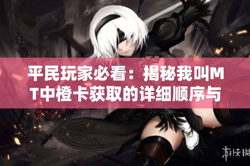 平民玩家必看：揭秘我叫MT中橙卡获取的详细顺序与技巧