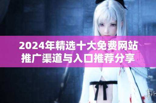 2024年精选十大免费网站推广渠道与入口推荐分享