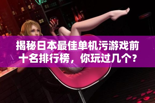 揭秘日本最佳单机污游戏前十名排行榜，你玩过几个？