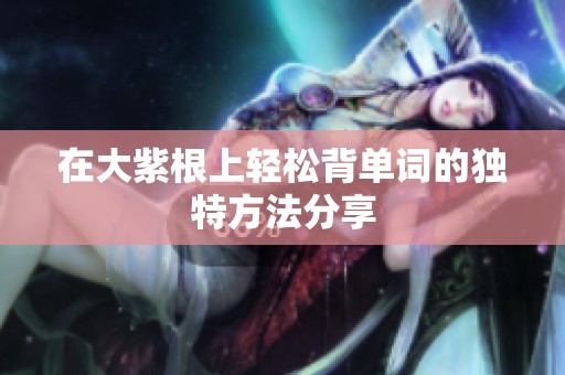 在大紫根上轻松背单词的独特方法分享