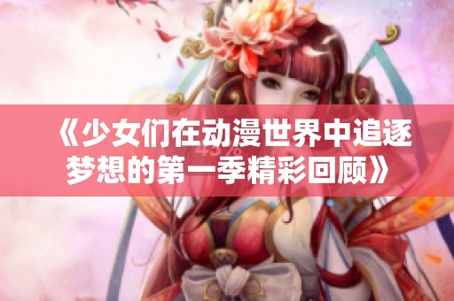 《少女们在动漫世界中追逐梦想的第一季精彩回顾》