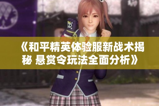 《和平精英体验服新战术揭秘 悬赏令玩法全面分析》