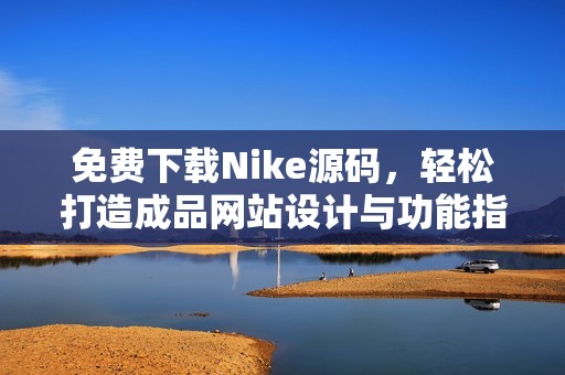 免费下载Nike源码，轻松打造成品网站设计与功能指南