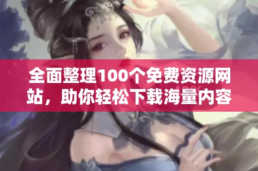 全面整理100个免费资源网站，助你轻松下载海量内容