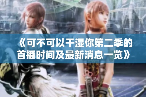 《可不可以干湿你第二季的首播时间及最新消息一览》