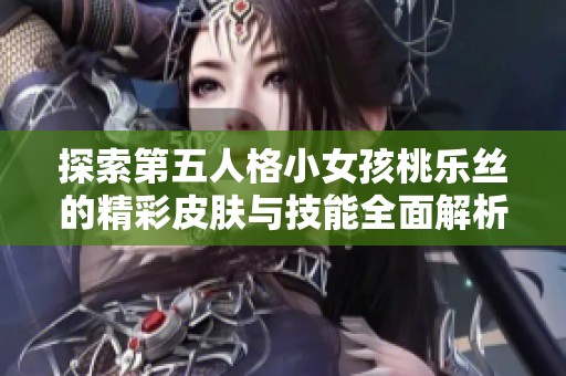 探索第五人格小女孩桃乐丝的精彩皮肤与技能全面解析